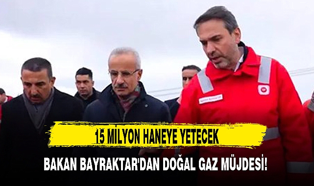 BAKAN BAYRAKTAR'DAN DOĞAL GAZ MÜJDESİ!