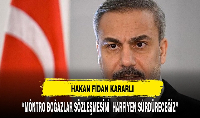 Bakan Fidan: Montrö'yü harfiyen uygulamayı sürdüreceğiz