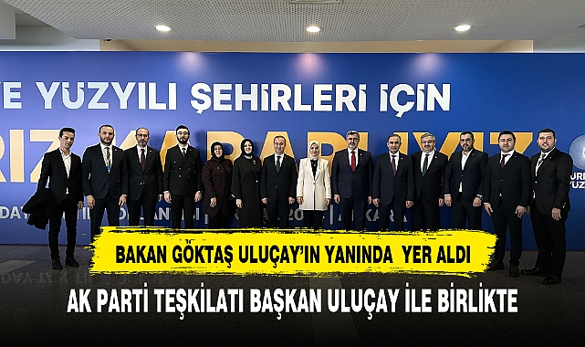 BAKAN GÖKTAŞ ULUÇAY’IN YANINDA  YER ALDI