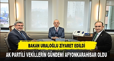 Bakan Uraloğlu Ziyaret Edildi AK Partili Vekillerin Gündemi Afyonkarahisar Oldu