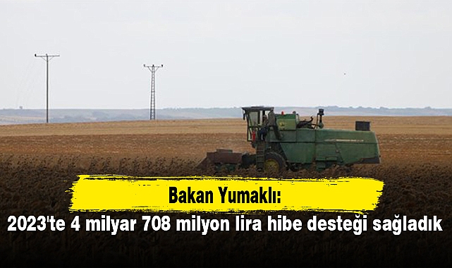 Bakan Yumaklı: 2023'te 4 milyar 708 milyon lira hibe desteği sağladık