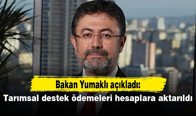 Bakan Yumaklı açıkladı: Tarımsal destek ödemeleri hesaplara aktarıldı