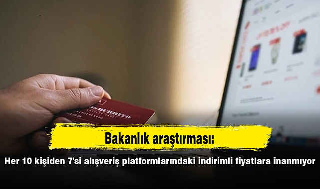 Bakanlık araştırması: Her 10 kişiden 7'si alışveriş platformlarındaki indirimli fiyatlara inanmıyor