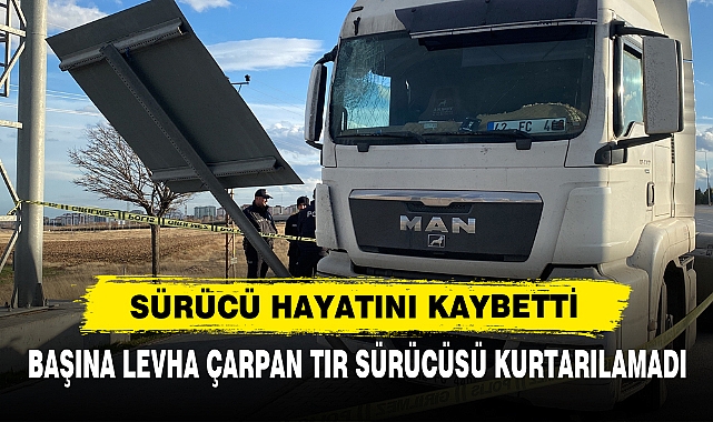 Başına Levha Çarpan Tır Sürücüsü Kurtarılamadı