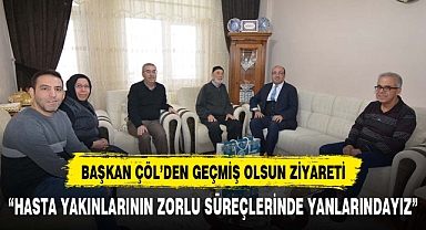 BAŞKAN DR. MUSTAFA ÇÖL GEÇMİŞ OLSUN ZİYARETLERİNDE BULUNMAYA DEVAM EDİYOR