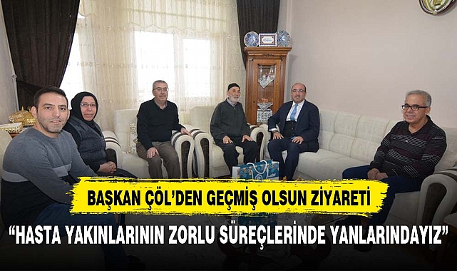 BAŞKAN DR. MUSTAFA ÇÖL  GEÇMİŞ OLSUN ZİYARETLERİNDE BULUNMAYA DEVAM EDİYOR