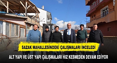 BAŞKAN DR. MUSTAFA ÇÖL SAZAK MAHALLESİNDEKİ ÇALIŞMALARI İNCELEDİ