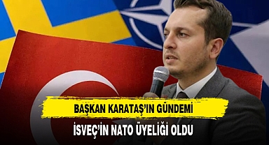 Başkan Karataş'ın Gündemi İsveç'in NATO Üyeliği Oldu