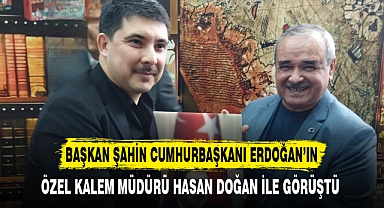 BAŞKAN ŞAHİN ÖZEL KALEM MÜDÜRÜ DOĞAN İLE GÖRÜŞTÜ