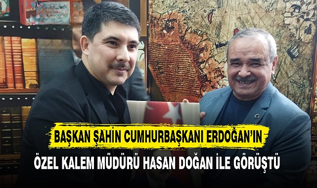 BAŞKAN ŞAHİN ÖZEL KALEM MÜDÜRÜ DOĞAN İLE GÖRÜŞTÜ