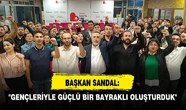 BAŞKAN SANDAL: "GENÇLERİYLE GÜÇLÜ BİR BAYRAKLI OLUŞTURDUK"