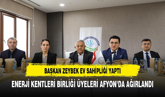 Başkan Zeybek Ev Sahipliği Yaptı Enerji Kentleri Birliği Üyeleri Afyon'da Ağırlandı