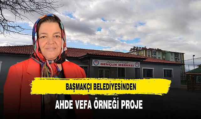 Başmakçı Belediyesinden Ahde Vefa Örneği Proje