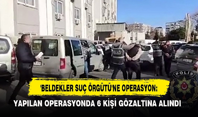 'BELDEKLER SUÇ ÖRGÜTÜ'NE OPERASYON: