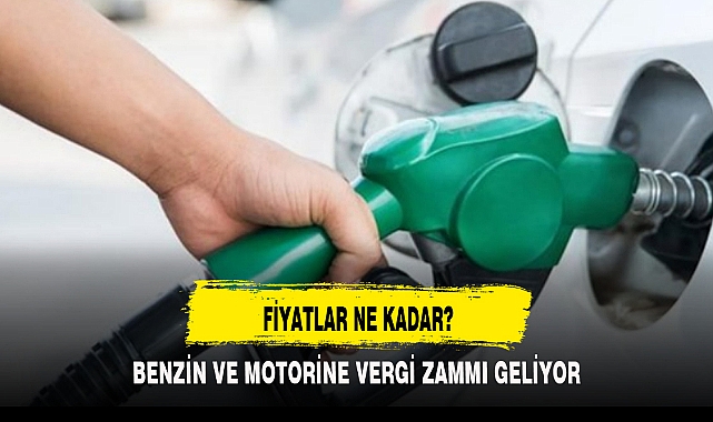 BENZİN VE MOTORİNE VERGİ ZAMMI GELİYOR