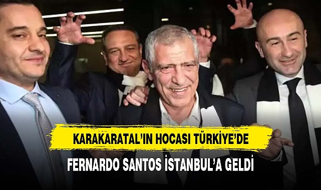 Beşiktaş'ın yeni hocası Fernando Santos İstanbul'a geldi!