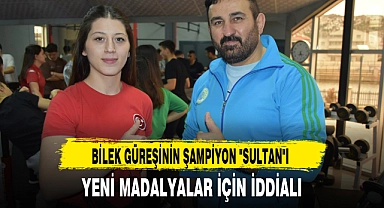 BİLEK GÜREŞİNİN ŞAMPİYON "SULTAN"I YENİ MADALYALAR İÇİN İDDİALI
