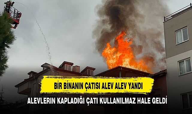 BİR BİNANIN ÇATISI ALEV ALEV YANDI