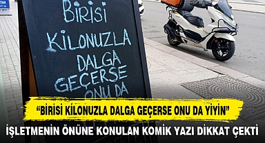 “BİRİSİ KİLONUZLA DALGA GEÇERSE ONU DA YİYİN”