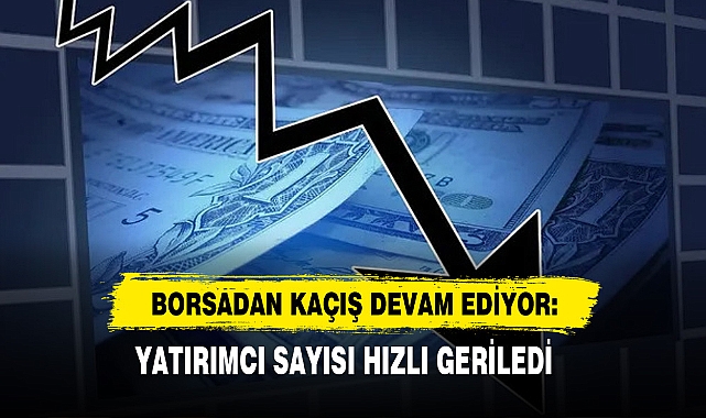 Borsadan Kaçış Devam Ediyor: Yatırımcı Sayısı Hızlı Geriledi