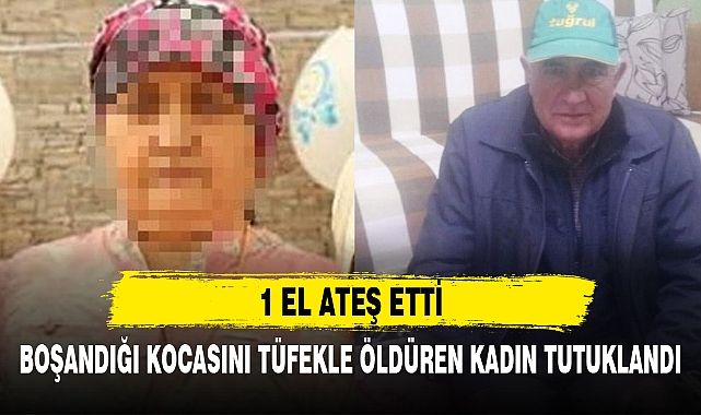 BOŞANDIĞI KOCASINI TÜFEKLE ÖLDÜREN KADIN TUTUKLANDI