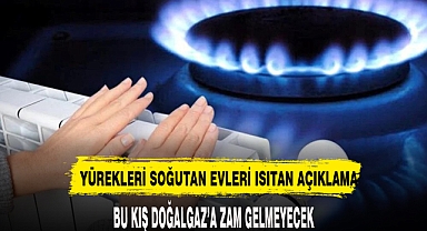 BU KIŞ DOĞALGAZA ZAM GELMEYECEK