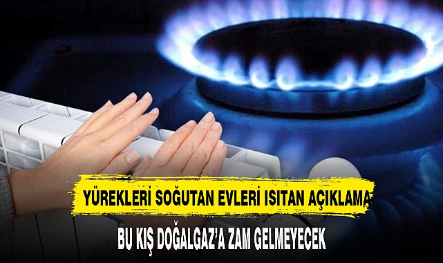 BU KIŞ DOĞALGAZA ZAM GELMEYECEK