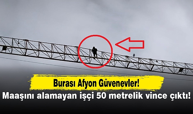Burası Afyon Güvenevler...Maaşını alamayan işçi 50 metrelik vince çıktı!