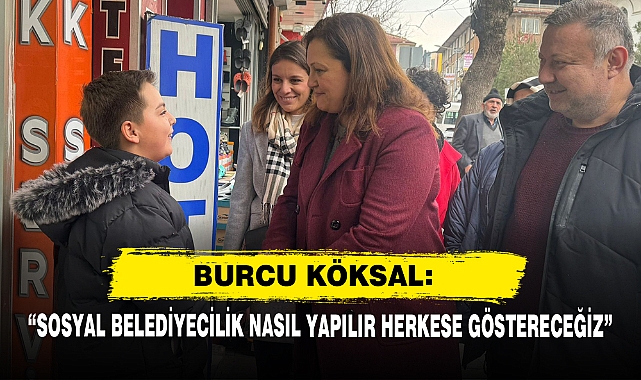 Burcu Köksal: “Sosyal Belediyecilik Nasıl Yapılır Herkese Göstereceğiz”