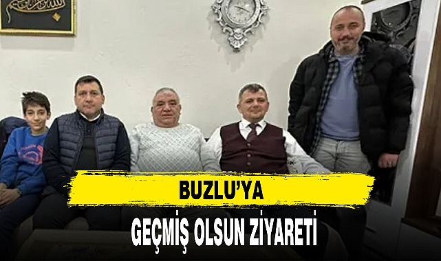 BUZLU’YA GEÇMİŞ OLSUN ZİYARETİ