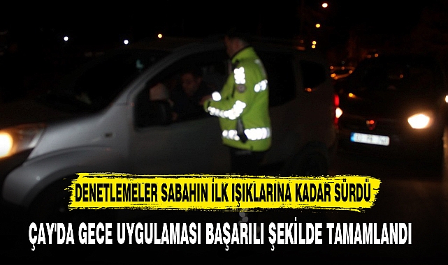ÇAY'DA GECE UYGULAMASI BAŞARILI ŞEKİLDE TAMAMLANDI 