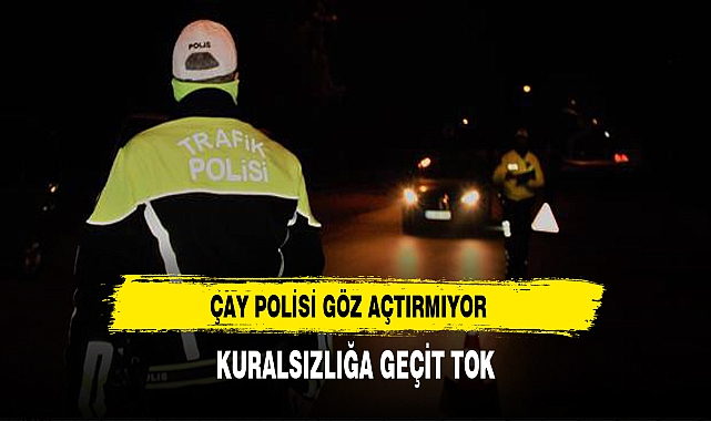Çay Polisi Kuralsızlığa Göz Açtırmıyor