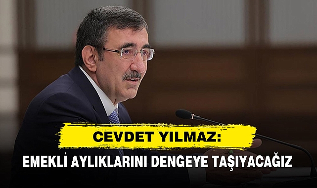 Cevdet Yılmaz: Emekli Aylıklarını Dengeye Taşıyacağız