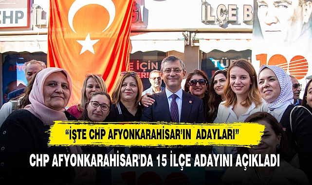 CHP AFYONKARAHİSAR'DA YEREL SEÇİMLER İÇİN  İLÇE ve BELDE ADAYLARINI AÇIKLADI