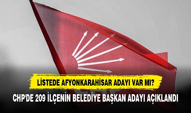 CHP'DE 209 İLÇENİN BELEDİYE BAŞKAN ADAYI AÇIKLANDI