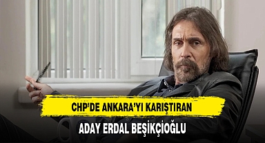 CHP'de Ankara'yı Karıştıran Aday Erdal Beşikçioğlu