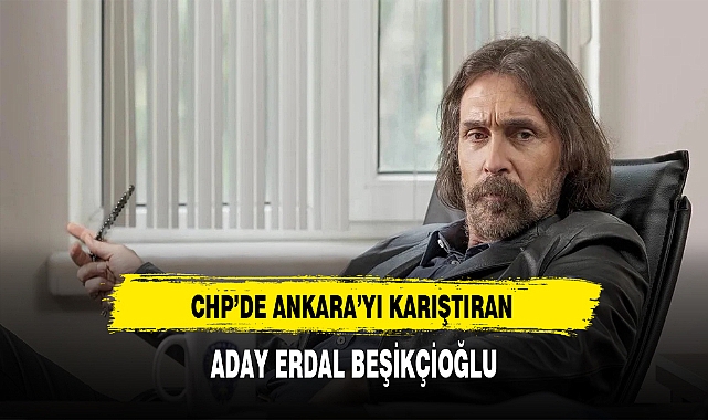 CHP'de Ankara'yı Karıştıran Aday Erdal Beşikçioğlu
