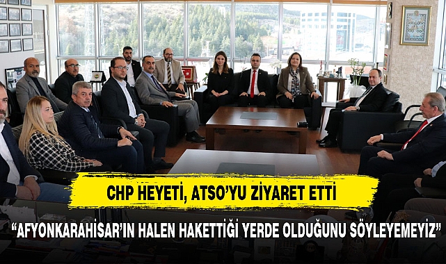 CHP HEYETİ, ATSO’YU ZİYARET ETTİ