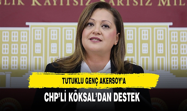 CHP'li Köksal Tutuklu Genç Akersoy'a Destek Verdi
