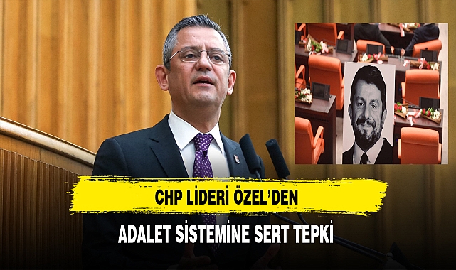 CHP'li Özel'den Adalet Sistemine Sert Tepki