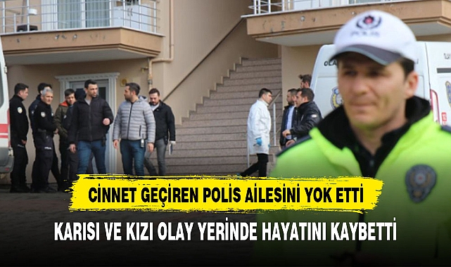 CİNNET GEÇİREN POLİS KARISI VE KIZINI ÖLDÜRDÜ