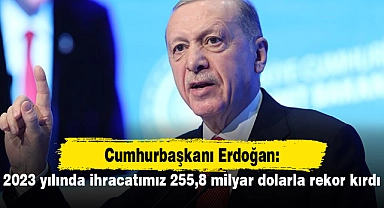 Cumhurbaşkanı Erdoğan: 2023 yılında ihracatımız 255,8 milyar dolarla rekor kırdı