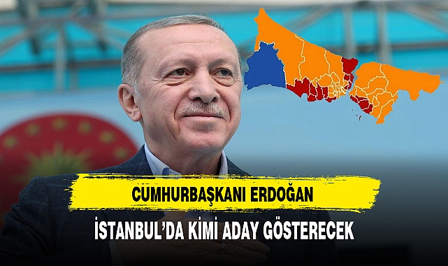 Cumhurbaşkanı Erdoğan İstanbul'da Aday Kimi Gösterecek