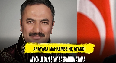 DANIŞTAY'IN AFYONLU BAŞKANI ANAYASA MAHKEMESİNE ATANDI