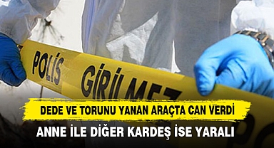 Dede ve Torunu Yanan Araçta Can Verdi