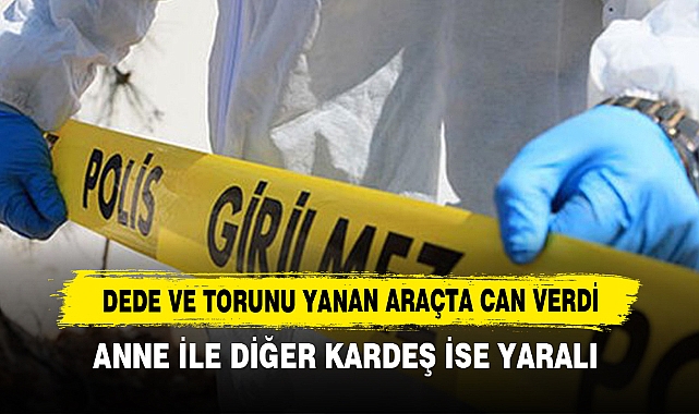 Dede ve Torunu Yanan Araçta Can Verdi