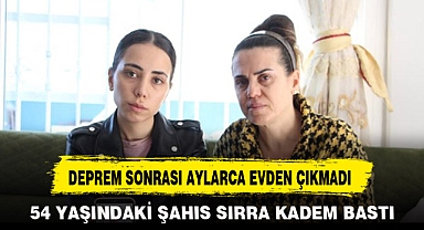 DEPREM SONRASI AYLARCA EVDEN ÇIKMADI