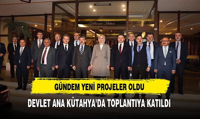 Devlet Ana Kütahya'da Toplantıya Katıldı. Gündem Yeni Projeler Oldu