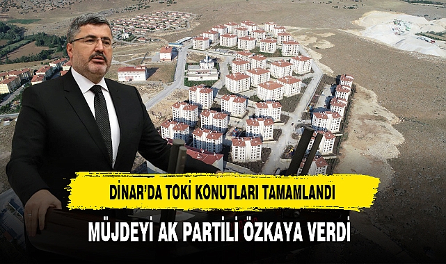 Dinar'da TOKİ Konutları Tamamlandı AK Partili Özkaya Müjdeyi Verdi