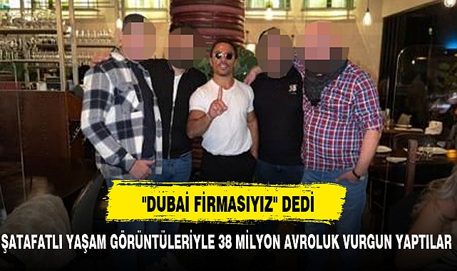 "DUBAİ FİRMASIYIZ" DEDİ